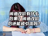 閑魚改價有什么后果？閑魚改價后還能被引流嗎？