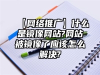 【網絡推廣】什么是鏡像網站?網站被鏡像了應該怎么解決?