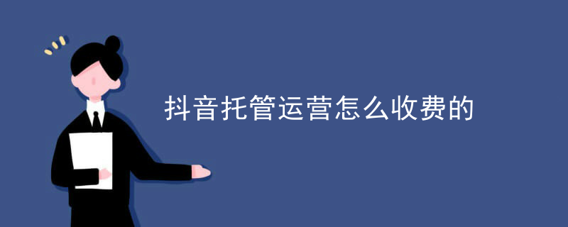 抖音托管運營怎么收費的