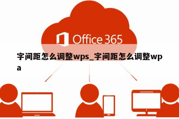 字間距怎么調(diào)整wps_字間距怎么調(diào)整wpa