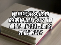 閑魚號永久被封的條件是什么？閑魚賬號被封要怎么才能解封？
