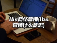 lbs網絡營銷(lbs營銷什么意思)