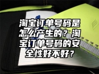淘寶訂單號碼是怎么產生的？淘寶訂單號碼的安全性好不好？