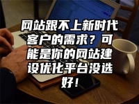 網(wǎng)站跟不上新時代客戶的需求？可能是你的網(wǎng)站建設(shè)優(yōu)化平臺沒選好！