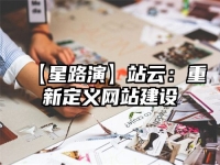 【星路演】站云：重新定義網(wǎng)站建設(shè)