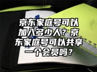 京東家庭號可以加入多少人？京東家庭號可以共享一個會員嗎？