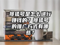 搜狐號是怎么進行賺錢的？搜狐號的推廣方式有哪些？