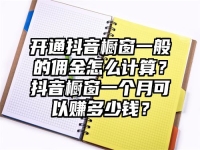 開通抖音櫥窗一般的傭金怎么計算？抖音櫥窗一個月可以賺多少錢？