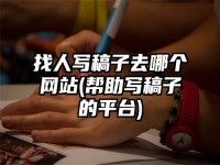 找人寫稿子去哪個網站(幫助寫稿子的平臺)