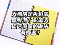 天貓店是否也需要引流？影響天貓店流量的做法有哪些？