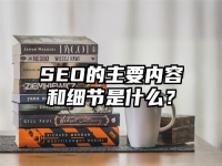 SEO的主要內(nèi)容和細(xì)節(jié)是什么？