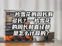 一片雪花的周長有多長？一片雪花的周長和直徑都是怎么計算的？