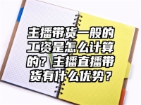 主播帶貨一般的工資是怎么計算的？主播直播帶貨有什么優勢？