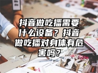 抖音做吃播需要什么設備？抖音做吃播對身體有危害嗎？