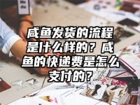 咸魚發貨的流程是什么樣的？咸魚的快遞費是怎么支付的？