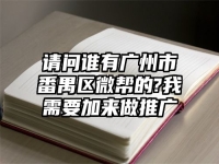 請問誰有廣州市番禺區微幫的?我需要加來做推廣
