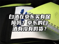 白酒在京東買有保障嗎？京東的白酒有沒有假貨？