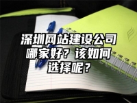 深圳網(wǎng)站建設(shè)公司哪家好？該如何選擇呢？