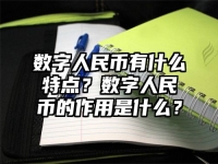 數字人民幣有什么特點？數字人民幣的作用是什么？
