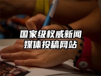 國家級權威新聞媒體投稿網站
