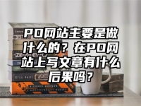 PO網站主要是做什么的？在PO網站上寫文章有什么后果嗎？