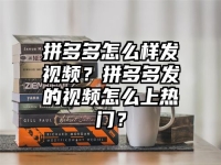 拼多多怎么樣發(fā)視頻？拼多多發(fā)的視頻怎么上熱門？