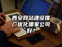 西安網(wǎng)站建設(shè)推廣優(yōu)化哪家公司好？
