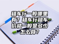 租車行一般哪里有？租車行租車價格一般是多少怎么算？